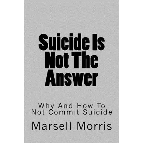 Suicide Is Not The Answer: Why And How To Not Commit Suicide