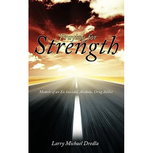 Praying for Strength: Memoir of an Ex Suicidal, Alcoholic, Drug Addict