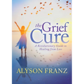 The Grief Cure: A Revolutionary Guide to Healing from Loss