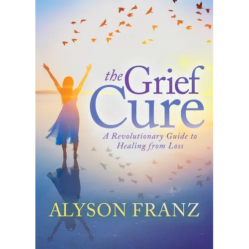 The Grief Cure: A Revolutionary Guide to Healing from Loss