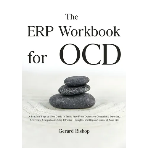 The ERP Workbook for OCD: A Practical Step-by-Step Guide to Break Free From Obsessive-Compulsive Disorder, Overcome Compulsions, Stop Intrusive Though