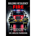 Building Resiliency Fire: A Tactical Guide to Firefighter Wellness and Mental Strength