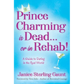 Prince Charming is Dead...or in Rehab! A Guide to Dating in the Real World