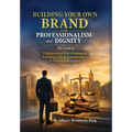 Building Your Own Brand with Professionalism and Dignity: The Guide to Professional Development, Building Client Relationships & Personal Branding
