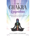 The Chakra Compendium: A Beginner's Guide to Activating, Balancing, and Healing Your Chakra System