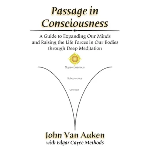 Passage in Consciousness: A Guide for Expanding Our Minds and Raising the Life Forces in Our Bodies through Deep Meditation