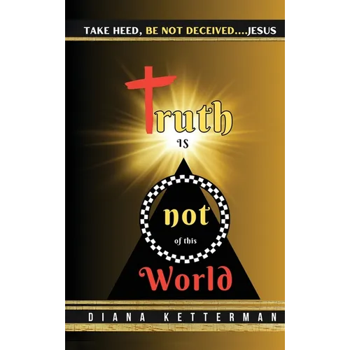 Truth is Not of This World: Take Heed, Be Not Deceived