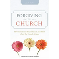 Forgiving the Church: How to Release the Confusion and Hurt When the Church Abuses