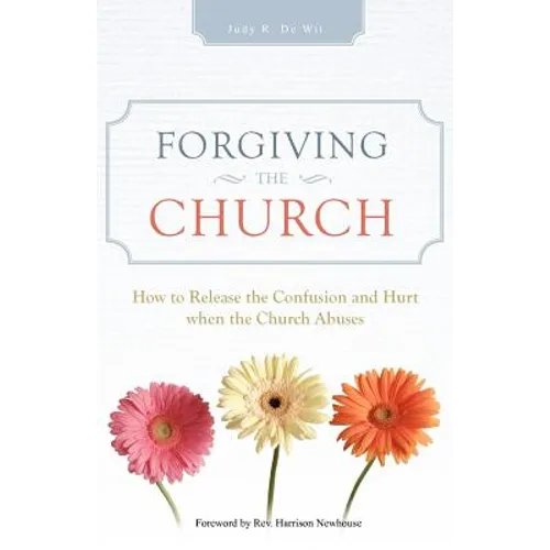 Forgiving the Church: How to Release the Confusion and Hurt When the Church Abuses