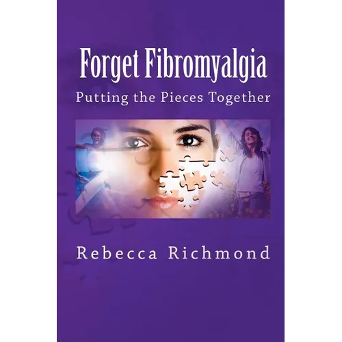 Forget Fibromyalgia: Putting the Pieces Together