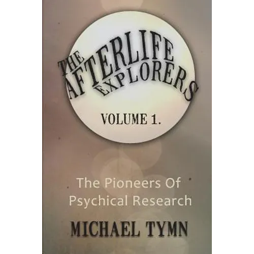 The Afterlife Explorers: Vol. 1: The Pioneers of Psychical Research
