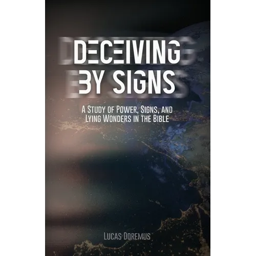 Deceiving by Signs: A Study of Power, Signs, and Lying Wonders in the Bible