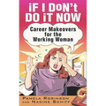 If I Don't Do It Now...: Career Makeovers for the Working Woman