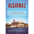 Alcatraz: The Surprising History of America's Most Notorious Prison