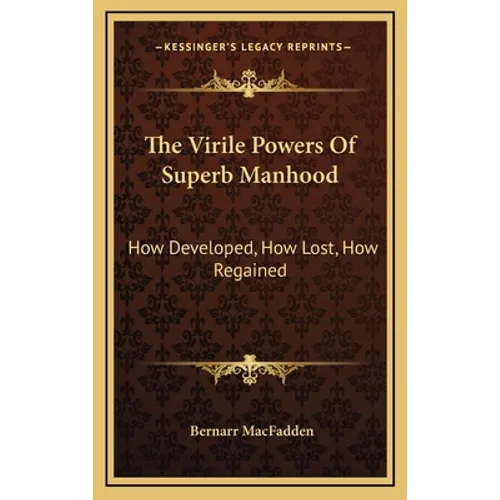 The Virile Powers Of Superb Manhood: How Developed, How Lost, How Regained