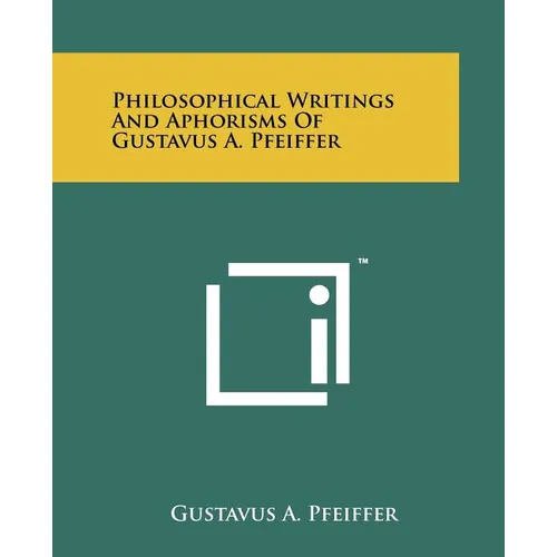 Philosophical Writings and Aphorisms of Gustavus A. Pfeiffer