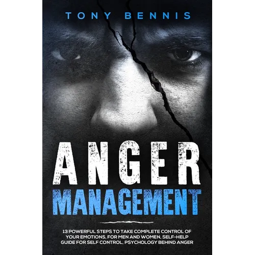 Anger Management: 13 Powerful Steps to Take Complete Control of Your Emotions, For Men and Women, Self-Help Guide for Self Control, Psychology Behind