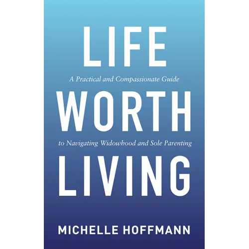 Life Worth Living: A Practical and Compassionate Guide to Navigating Widowhood and Sole Parenting