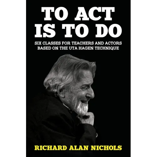 To Act Is to Do: Six Classes for Teachers and Actors Based on the Uta Hagen Technique