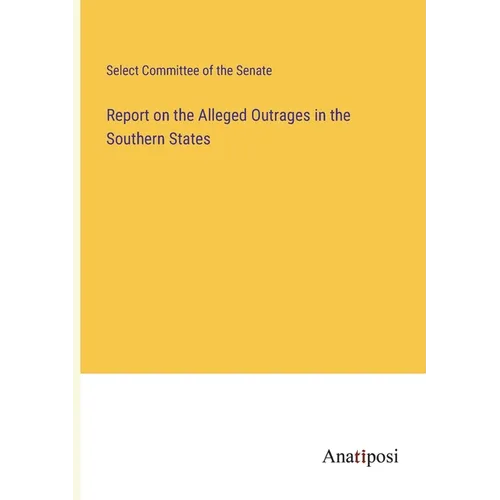 Report on the Alleged Outrages in the Southern States