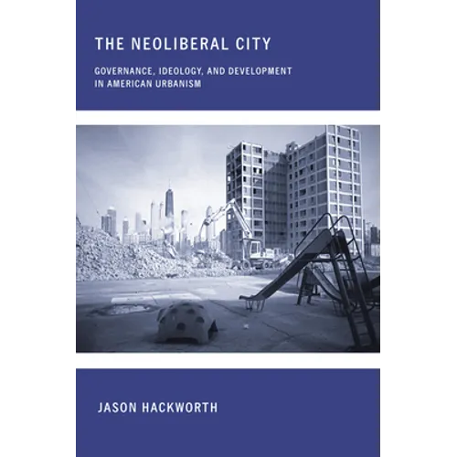 The Neoliberal City: Governance, Ideology, and Development in American Urbanism