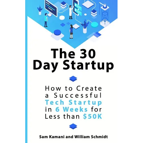 The 30 Day Startup: How to Create a Successful Tech Startup in 6 Weeks for Less than $50K