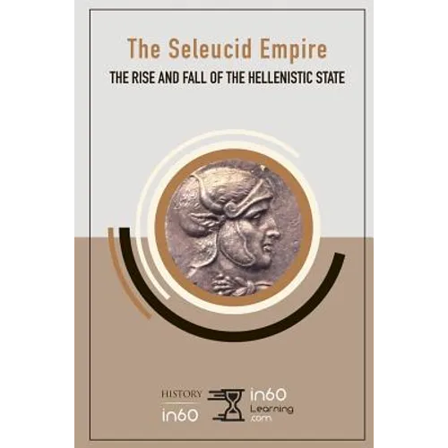 The Seleucid Empire: The Rise and Fall of the Hellenistic State