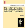 The History of Racine and Kenosha Counties, Wisconsin. ... Illustrated.