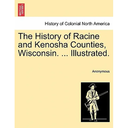 The History of Racine and Kenosha Counties, Wisconsin. ... Illustrated.