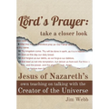 The Lord's Prayer: Take a Closer Look: Jesus of Nazareth's Own Teaching on Talking with the Creator of the Universe