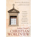 Jeanne Guyon's Christian Worldview: Her Biblical Commentaries on Galatians, Ephesians, and Colossians with Explanations and Reflections on the Interio