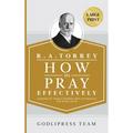R. A. Torrey How to Pray Effectively: Updated for Today's Readers With Introduction and Study Guide (LARGE PRINT)