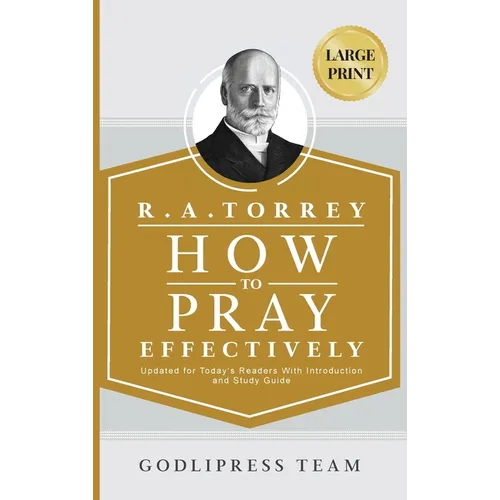 R. A. Torrey How to Pray Effectively: Updated for Today's Readers With Introduction and Study Guide (LARGE PRINT)