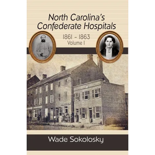 North Carolina's Confederate Hospitals, Volume 1: 1861-1863