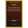 How to Change Your Character and Attain Spiritual Consciousness