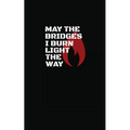 May The Bridges I Burn Light The Way
