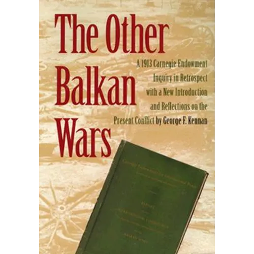 The Other Balkan Wars: A 1913 Carnegie Endowment Inquiry in Retrospect