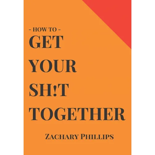 How To Get Your Sh!t Together: Overcome Anxiety - Defeat Depression - Move On From Trauma - Get Organised - Find Meaning - Follow Your Dreams