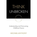Think Unbroken: Understanding and Overcoming Childhood Trauma