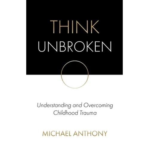 Think Unbroken: Understanding and Overcoming Childhood Trauma