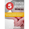 5 Steps To Healing A Bulging Disc: How A Bulging Disc Sufferer Went From Crippling Back Pain To Completely Pain Free (100% Naturally)!