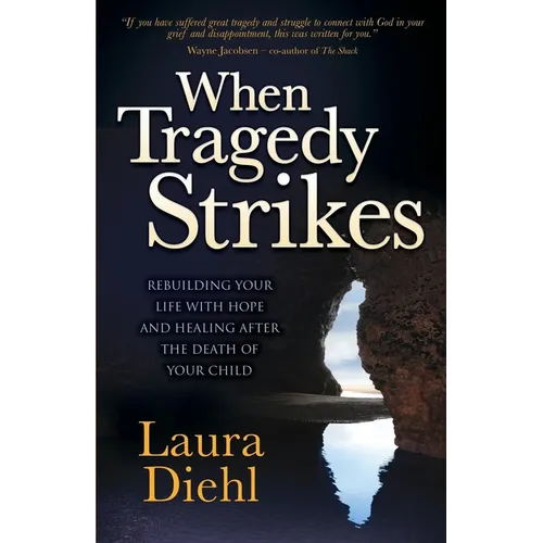 When Tragedy Strikes: Rebuilding Your Life with Hope and Healing After the Death of Your Child