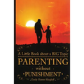 Parenting Without Punishment: A Little Book about a BIG Topic