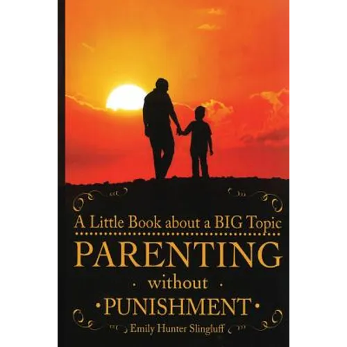 Parenting Without Punishment: A Little Book about a BIG Topic