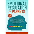 Emotional Regulation for Parents: Actionable Strategies and Mindfulness Techniques to Understand Triggers, Reduce Household Conflict, and Build Strong