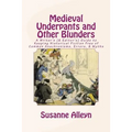 Medieval Underpants and Other Blunders: A Writer's (& Editor's) Guide to Keeping Historical Fiction Free of Common Anachronisms, Errors, & Myths [Thir