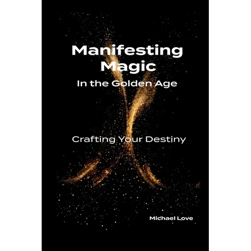 Manifesting Magic In the Golden Age - Crafting Your Destiny