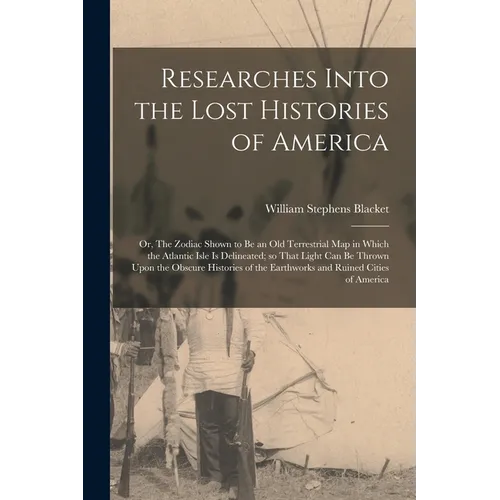 Researches Into the Lost Histories of America; or, The Zodiac Shown to be an old Terrestrial map in Which the Atlantic Isle is Delineated; so That Lig