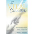 The Vital Connection: Spiritual Reality, Science and the Coming King