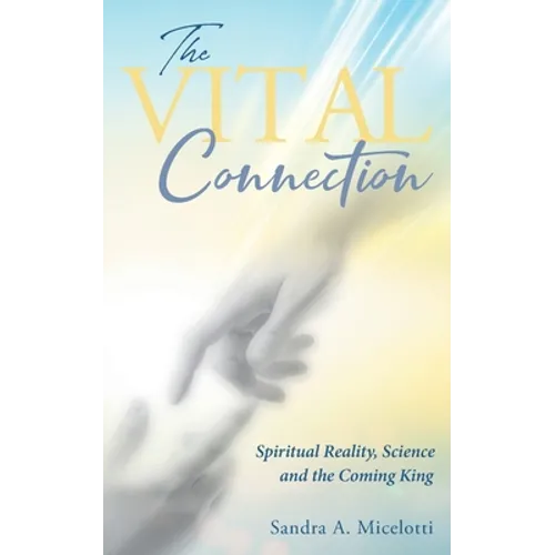 The Vital Connection: Spiritual Reality, Science and the Coming King